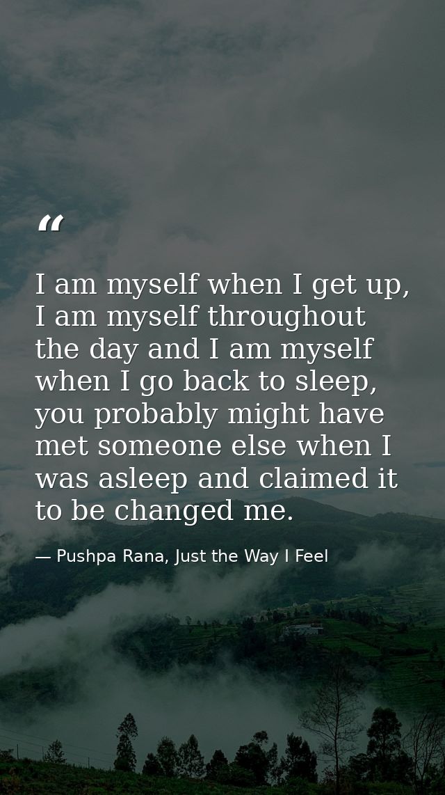 I am myself when I get up, I am myself throughout the day and I am myself when I go back to sleep, you probably might ha — Pushpa Rana, Just the Way I Feel