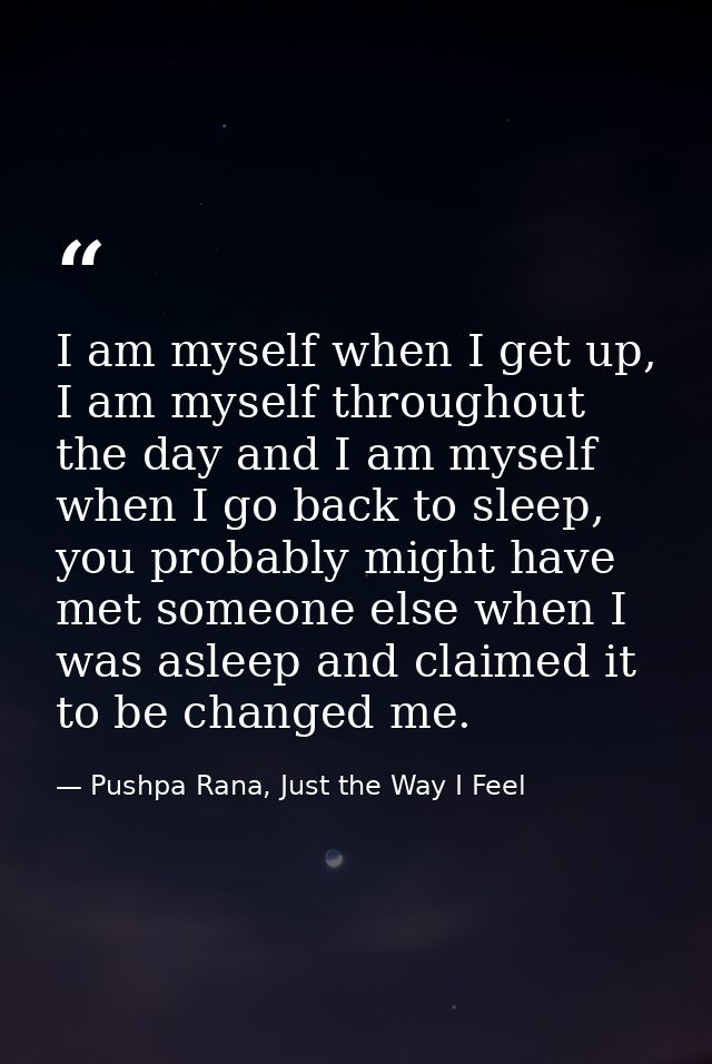 I am myself when I get up, I am myself throughout the day and I am myself when I go back to sleep, you probably might ha — Pushpa Rana, Just the Way I Feel