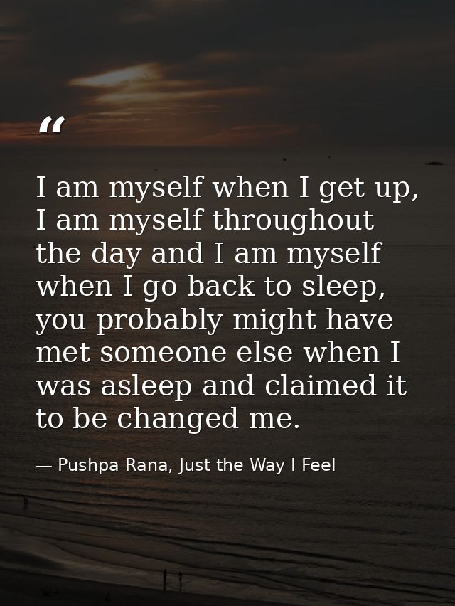 I am myself when I get up, I am myself throughout the day and I am myself when I go back to sleep, you probably might ha — Pushpa Rana, Just the Way I Feel