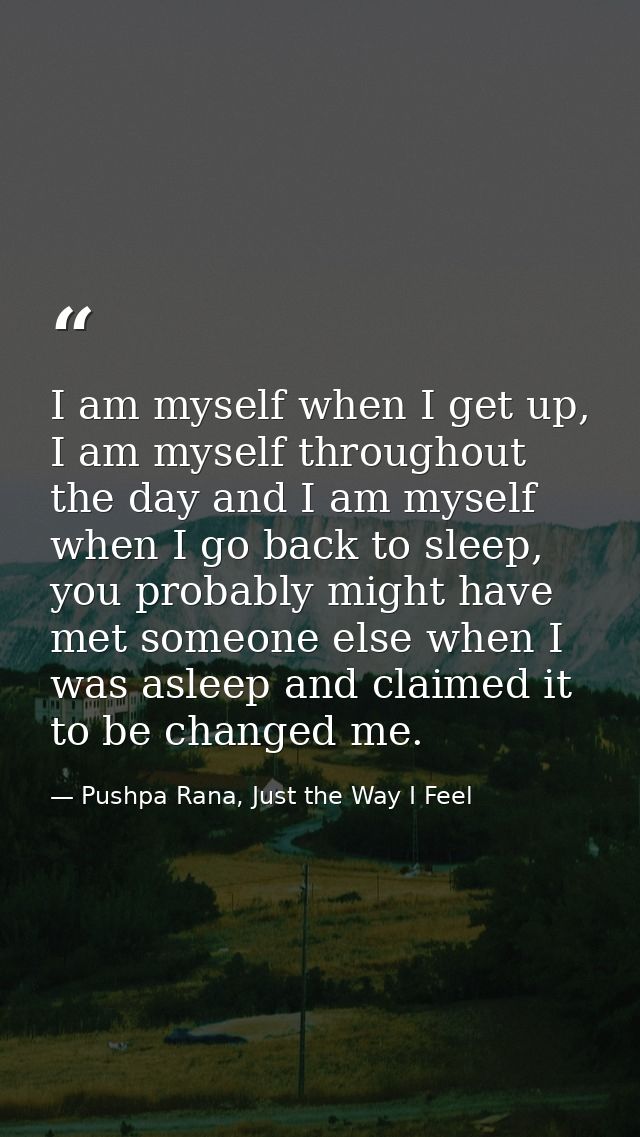 I am myself when I get up, I am myself throughout the day and I am myself when I go back to sleep, you probably might ha — Pushpa Rana, Just the Way I Feel