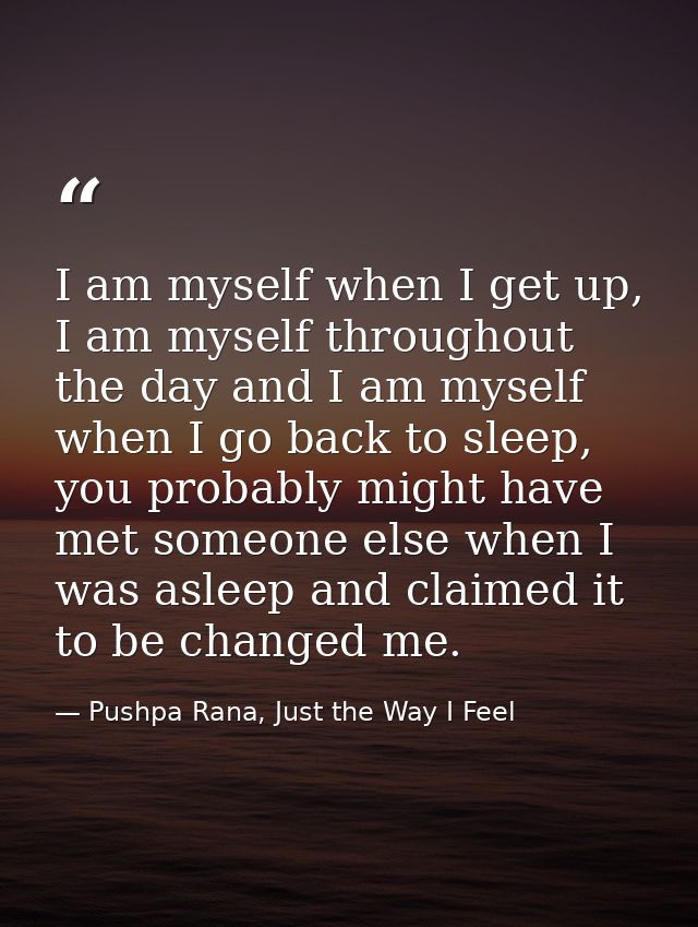 I am myself when I get up, I am myself throughout the day and I am myself when I go back to sleep, you probably might ha — Pushpa Rana, Just the Way I Feel