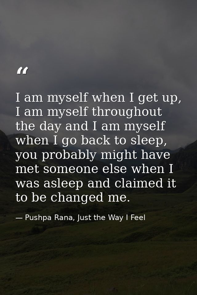 I am myself when I get up, I am myself throughout the day and I am myself when I go back to sleep, you probably might ha — Pushpa Rana, Just the Way I Feel