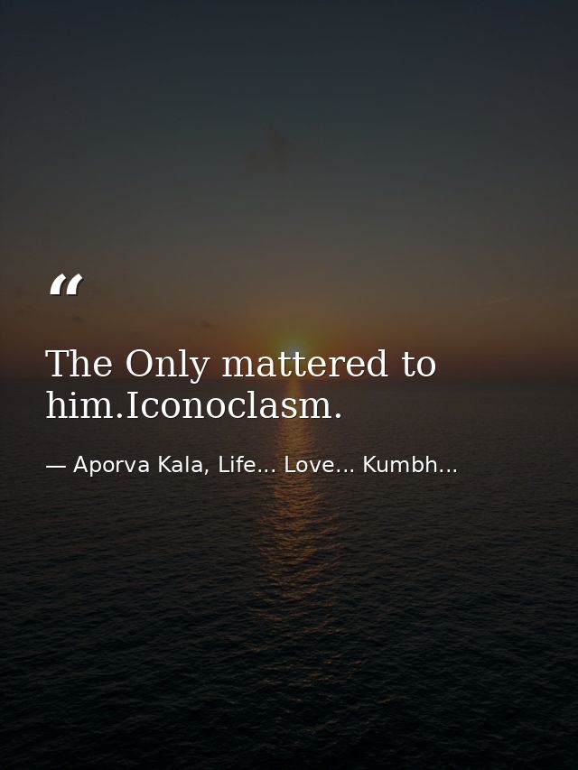 The Only mattered to him.Iconoclasm. — Aporva Kala, Life... Love... Kumbh...