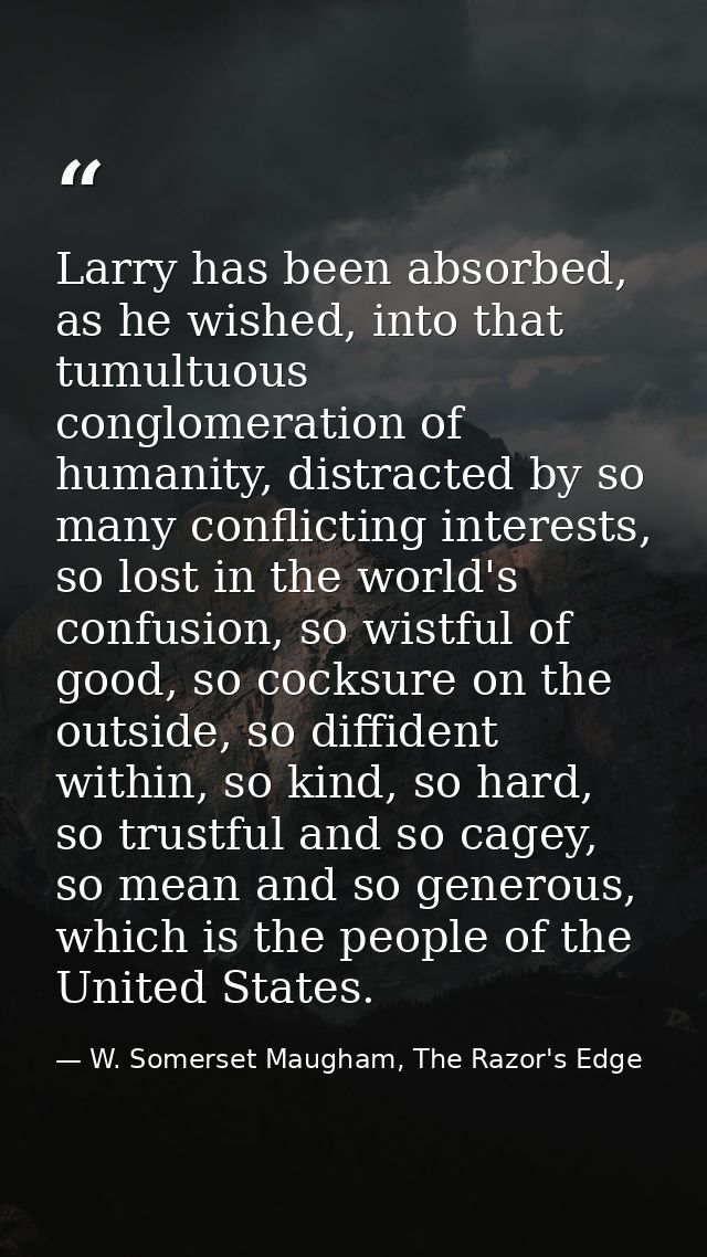 Larry has been absorbed, as he wished, into that tumultuous conglomeration of humanity, distracted by so many conflictin — W. Somerset Maugham, The Razor's Edge