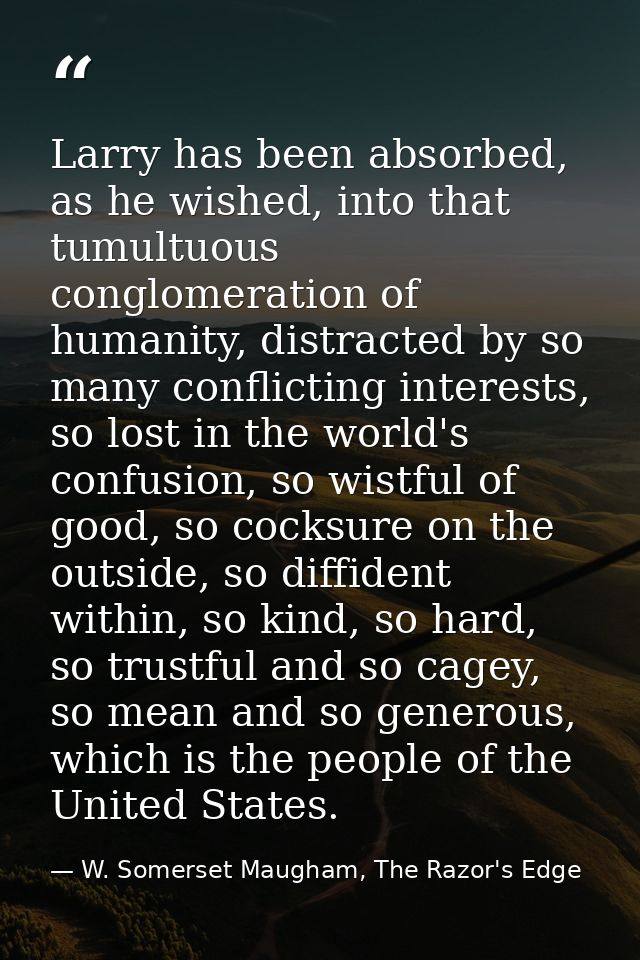 Larry has been absorbed, as he wished, into that tumultuous conglomeration of humanity, distracted by so many conflictin — W. Somerset Maugham, The Razor's Edge