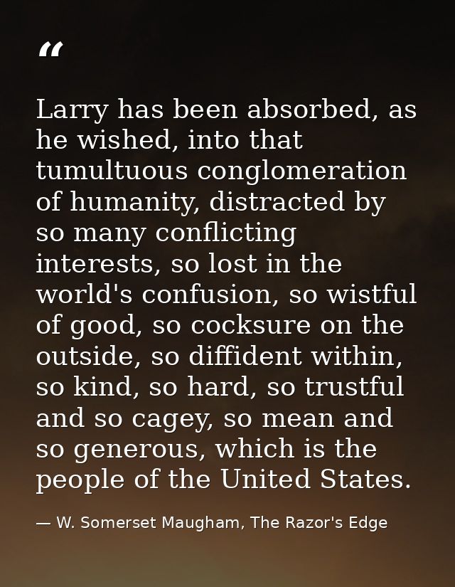 Larry has been absorbed, as he wished, into that tumultuous conglomeration of humanity, distracted by so many conflictin — W. Somerset Maugham, The Razor's Edge