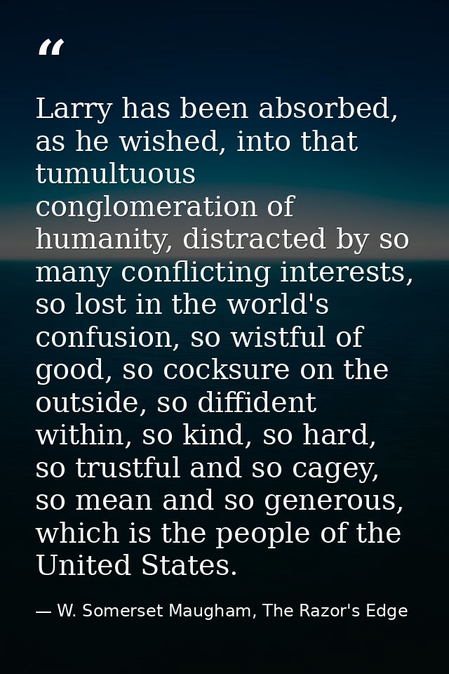 Larry has been absorbed, as he wished, into that tumultuous conglomeration of humanity, distracted by so many conflictin — W. Somerset Maugham, The Razor's Edge