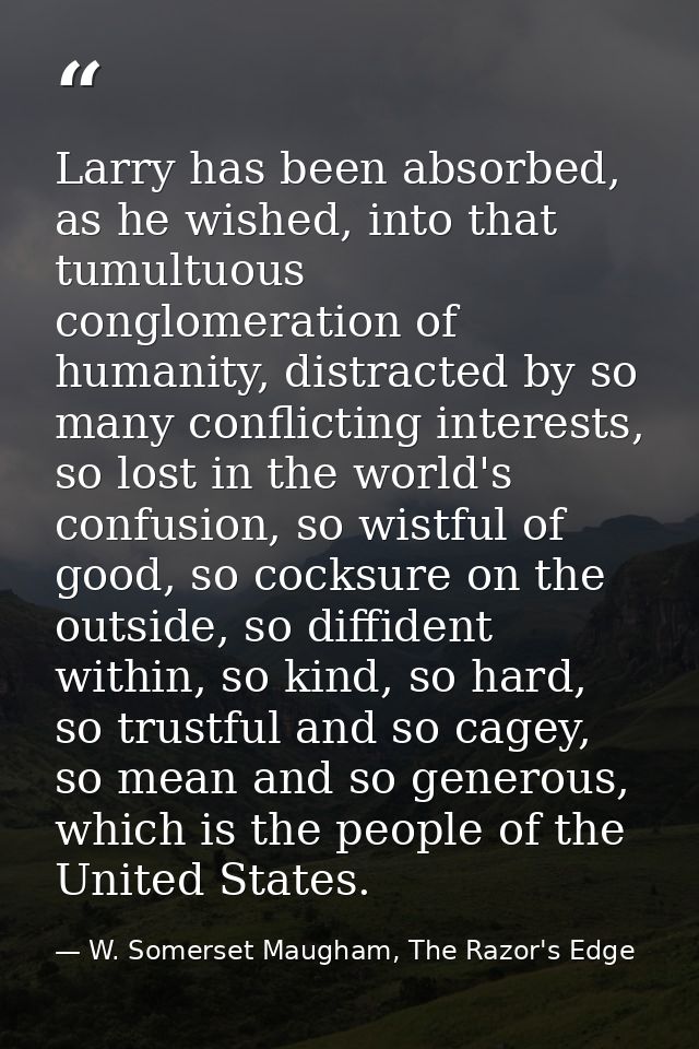 Larry has been absorbed, as he wished, into that tumultuous conglomeration of humanity, distracted by so many conflictin — W. Somerset Maugham, The Razor's Edge