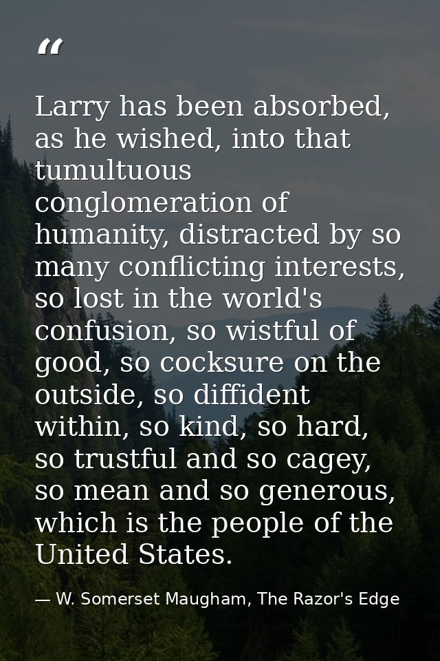 Larry has been absorbed, as he wished, into that tumultuous conglomeration of humanity, distracted by so many conflictin — W. Somerset Maugham, The Razor's Edge