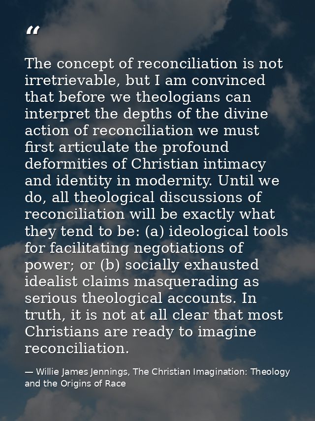 The concept of reconciliation is not irretrievable, but I am convinced that before we theologians can interpret the dept — Willie James Jennings, The Christian Imagination: Theology and the Origins of Race