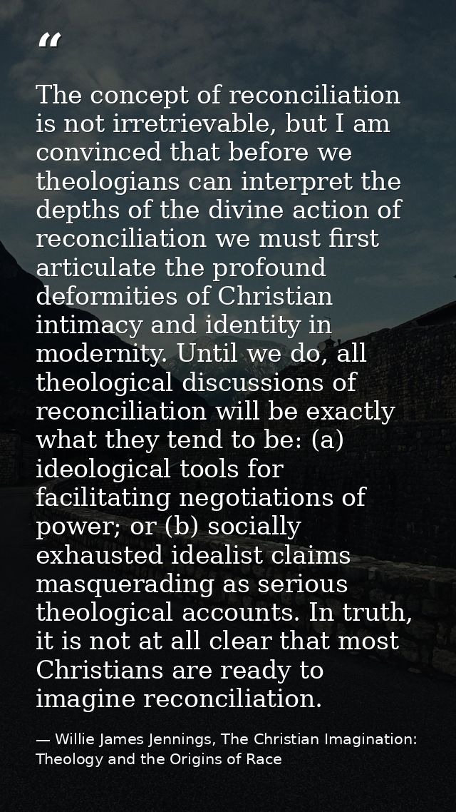 The concept of reconciliation is not irretrievable, but I am convinced that before we theologians can interpret the dept — Willie James Jennings, The Christian Imagination: Theology and the Origins of Race