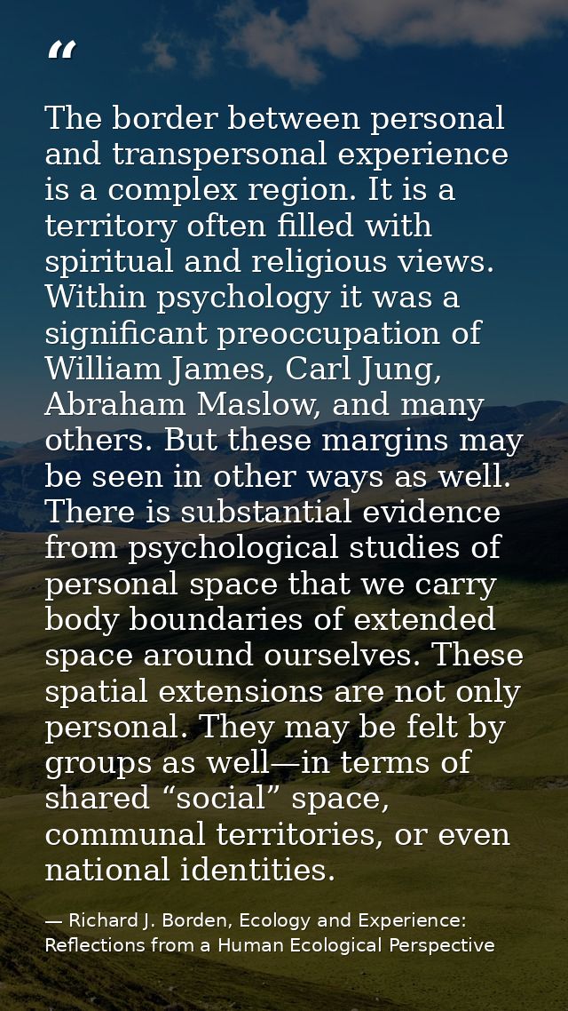 The border between personal and transpersonal experience is a complex region. It is a territory often filled with spirit — Richard J. Borden, Ecology and Experience: Reflections from a Human Ecological Perspective
