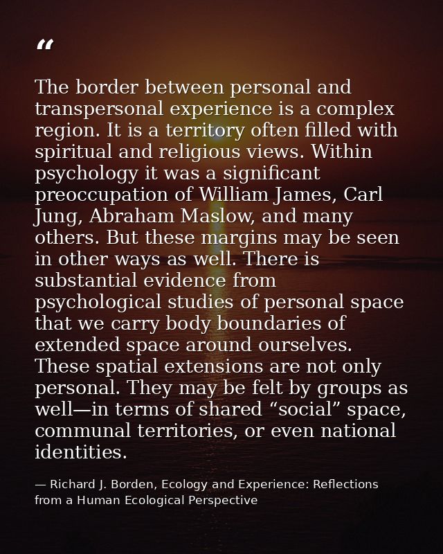 The border between personal and transpersonal experience is a complex region. It is a territory often filled with spirit — Richard J. Borden, Ecology and Experience: Reflections from a Human Ecological Perspective