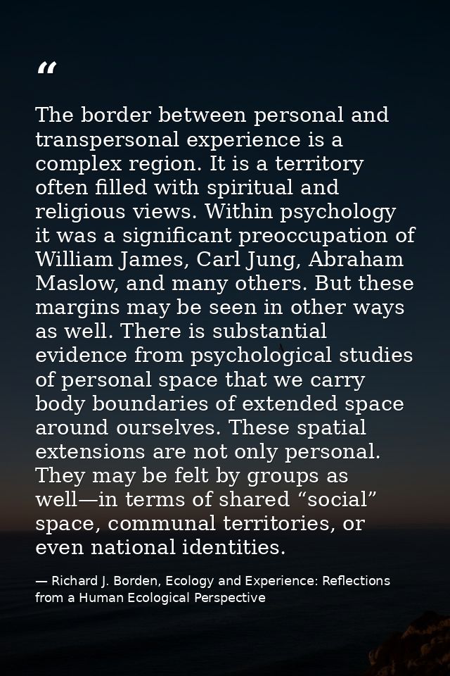 The border between personal and transpersonal experience is a complex region. It is a territory often filled with spirit — Richard J. Borden, Ecology and Experience: Reflections from a Human Ecological Perspective