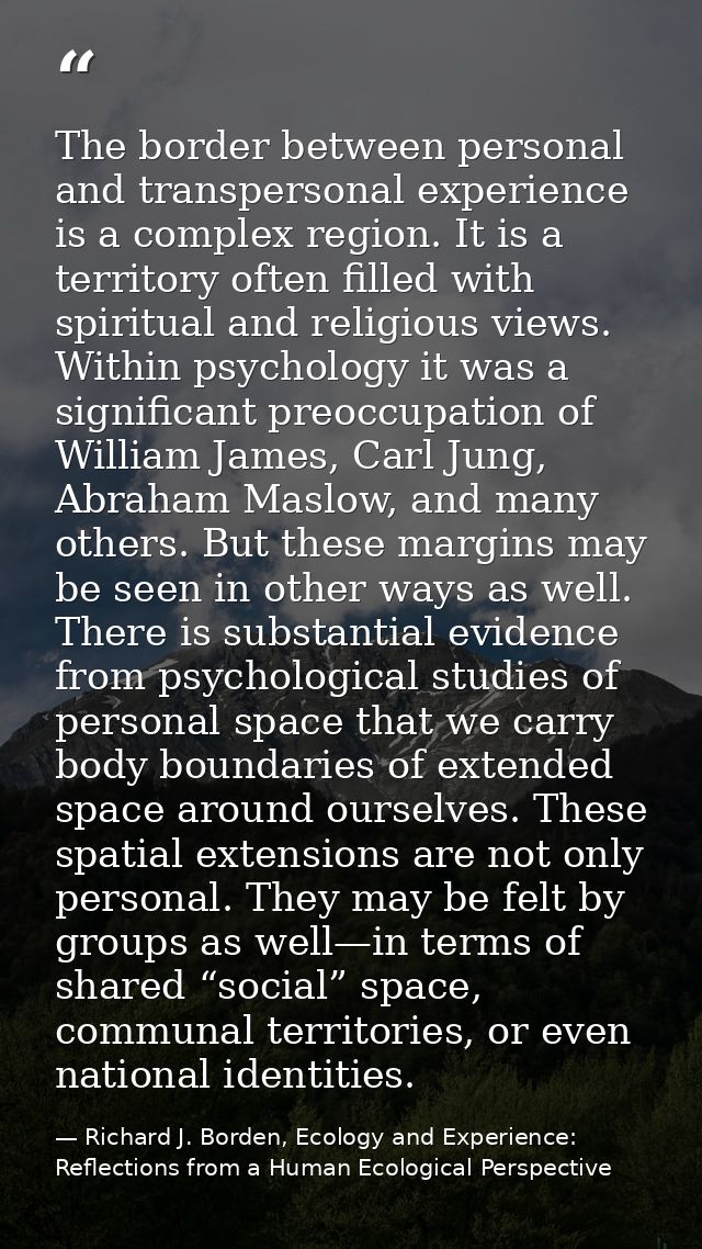 The border between personal and transpersonal experience is a complex region. It is a territory often filled with spirit — Richard J. Borden, Ecology and Experience: Reflections from a Human Ecological Perspective