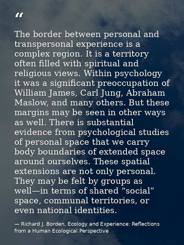 The border between personal and transpersonal experience is a complex region. It is a territory often filled with spirit — Richard J. Borden, Ecology and Experience: Reflections from a Human Ecological Perspective