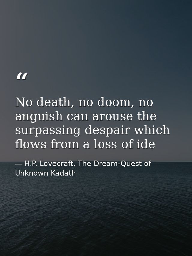 No death, no doom, no anguish can arouse the surpassing despair which flows from a loss of ide — H.P. Lovecraft, The Dream-Quest of Unknown Kadath