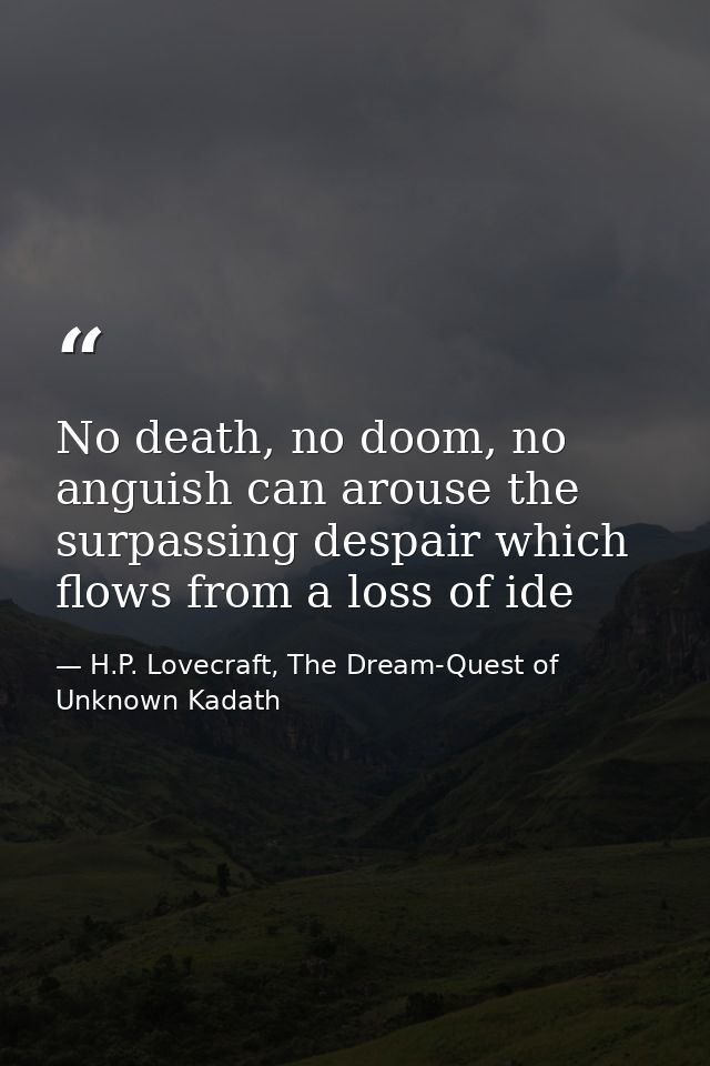 No death, no doom, no anguish can arouse the surpassing despair which flows from a loss of ide — H.P. Lovecraft, The Dream-Quest of Unknown Kadath