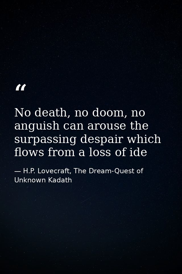 No death, no doom, no anguish can arouse the surpassing despair which flows from a loss of ide — H.P. Lovecraft, The Dream-Quest of Unknown Kadath