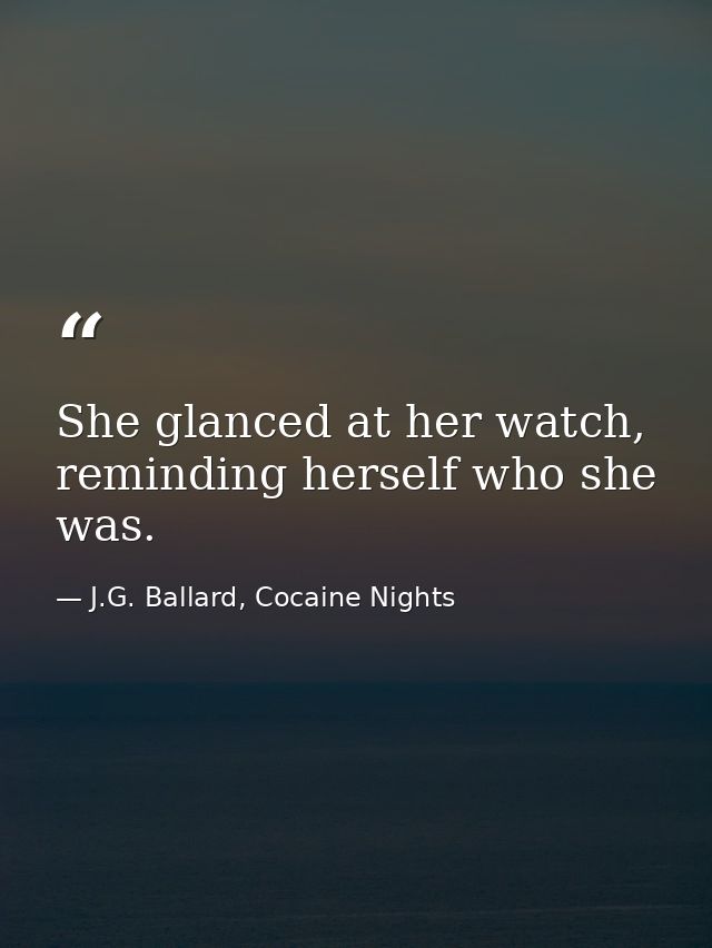 She glanced at her watch, reminding herself who she was. — J.G. Ballard, Cocaine Nights