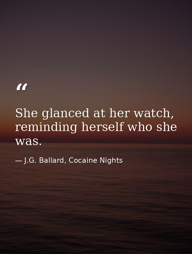 She glanced at her watch, reminding herself who she was. — J.G. Ballard, Cocaine Nights