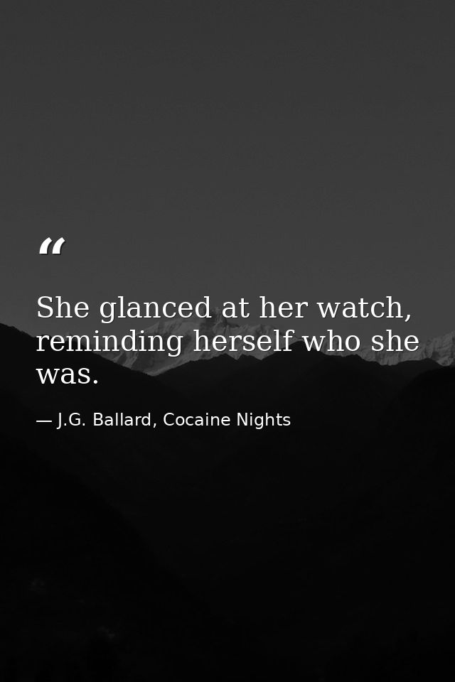 She glanced at her watch, reminding herself who she was. — J.G. Ballard, Cocaine Nights