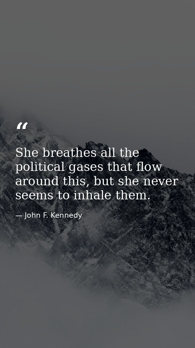 She breathes all the political gases that flow around this, but she never seems to inhale them. — John F. Kennedy