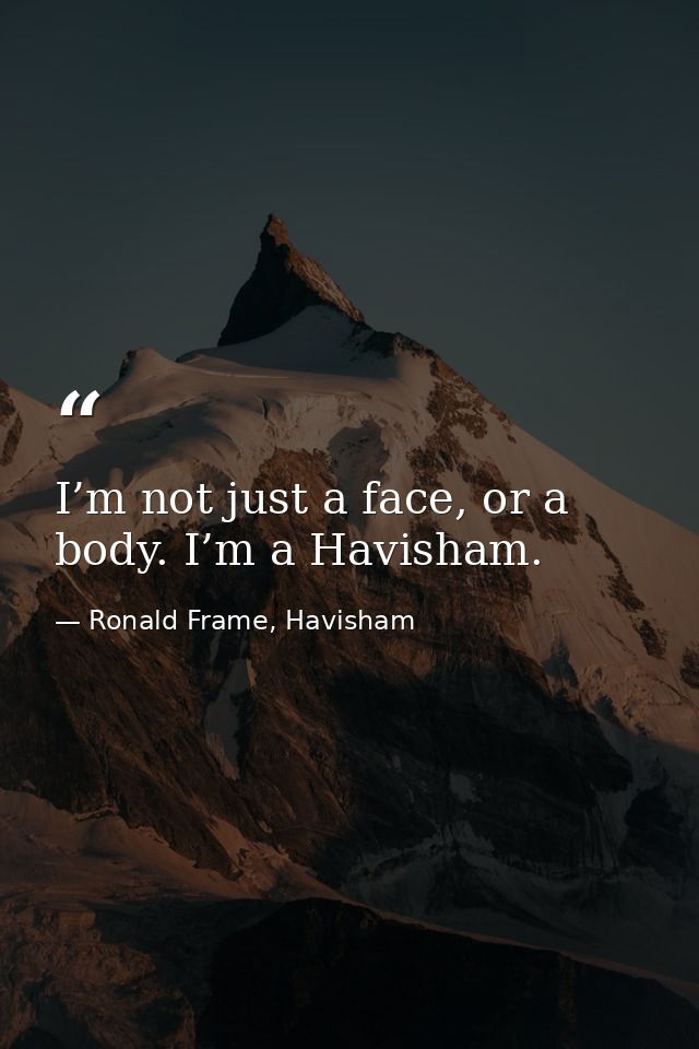 I’m not just a face, or a body. I’m a Havisham. — Ronald Frame, Havisham