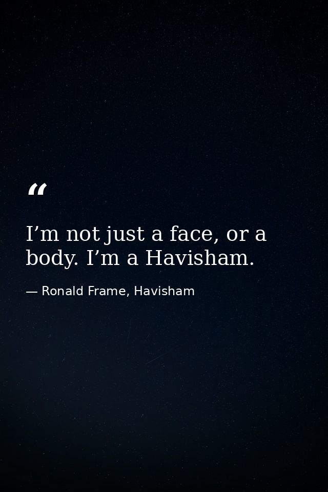 I’m not just a face, or a body. I’m a Havisham. — Ronald Frame, Havisham
