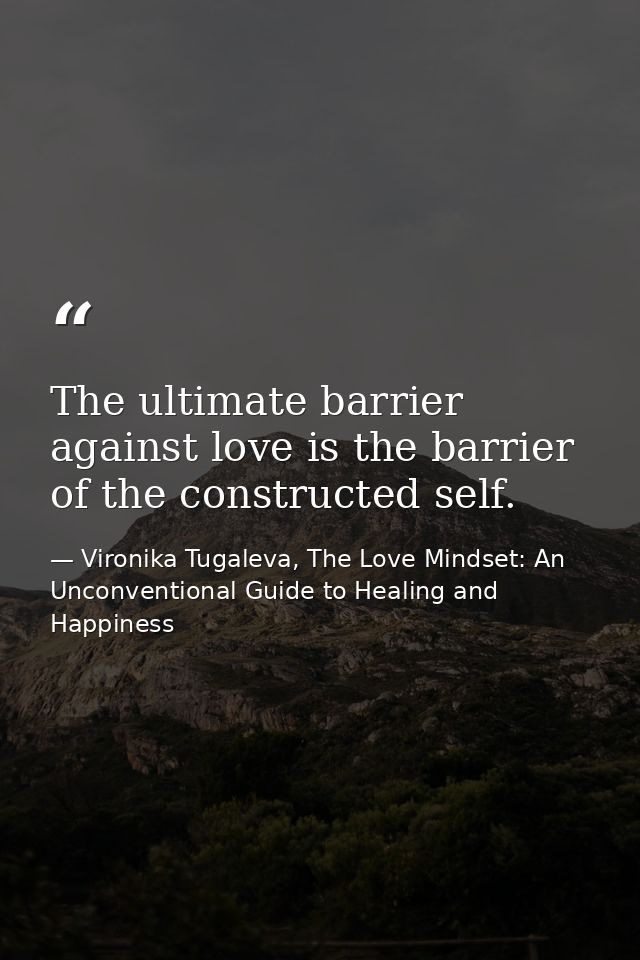 The ultimate barrier against love is the barrier of the constructed self. — Vironika Tugaleva, The Love Mindset: An Unconventional Guide to Healing and Happiness