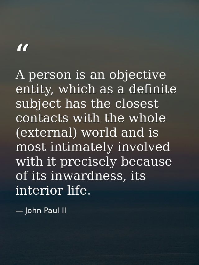 A person is an objective entity, which as a definite subject has the closest contacts with the whole (external) world an — John Paul II