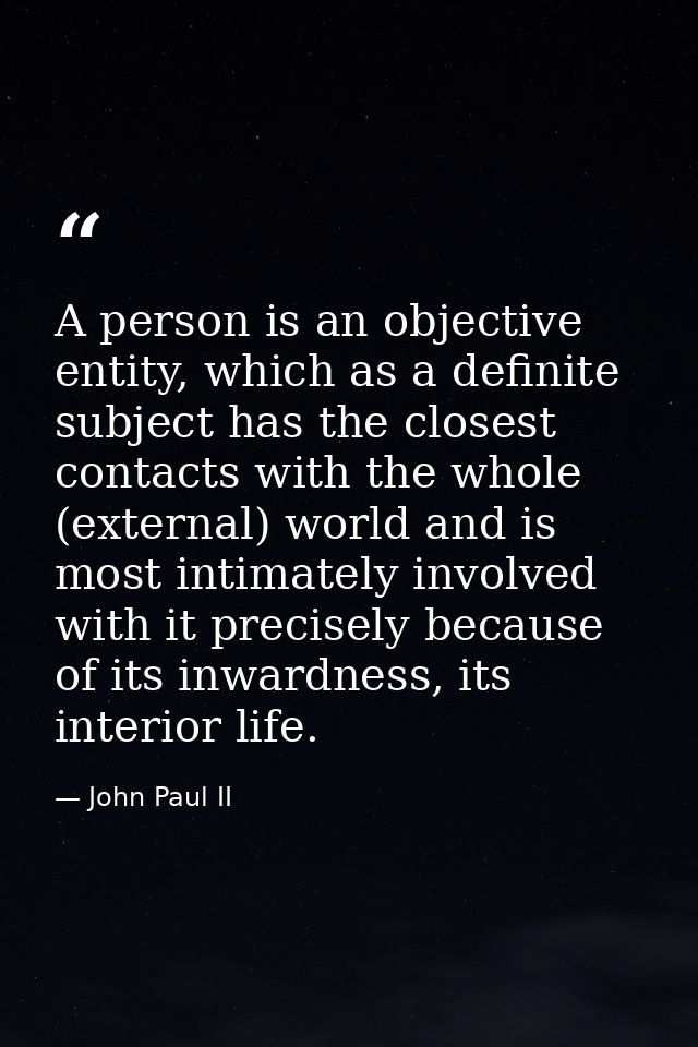 A person is an objective entity, which as a definite subject has the closest contacts with the whole (external) world an — John Paul II