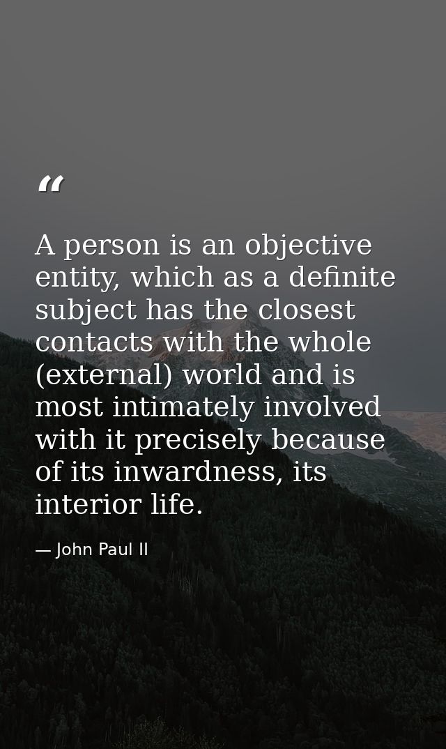 A person is an objective entity, which as a definite subject has the closest contacts with the whole (external) world an — John Paul II
