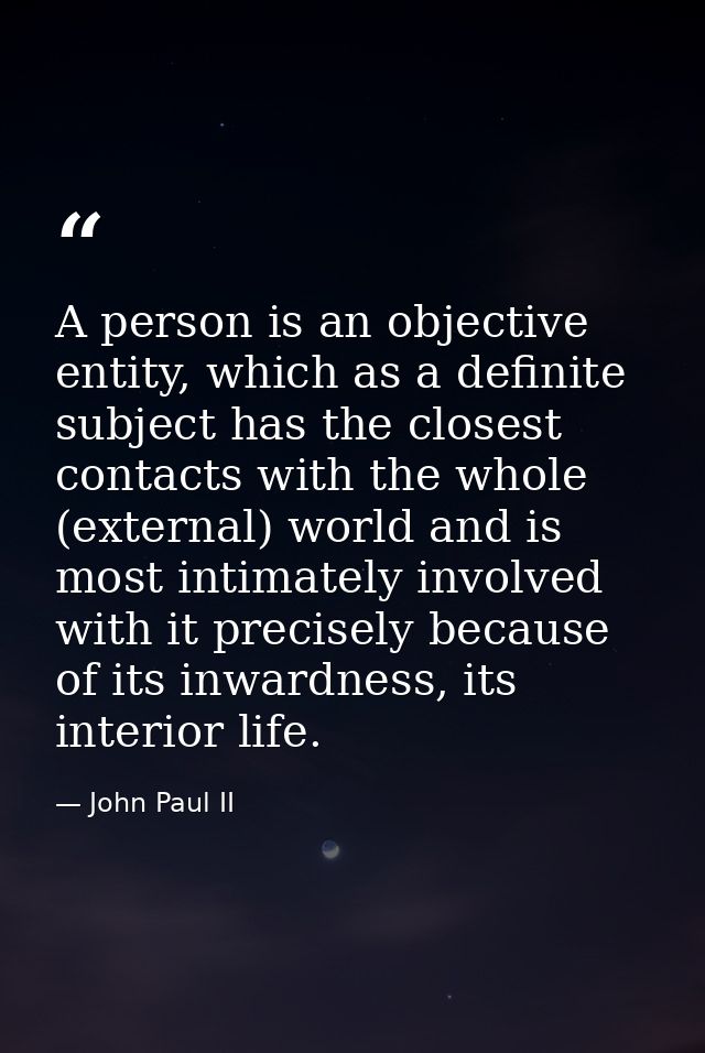 A person is an objective entity, which as a definite subject has the closest contacts with the whole (external) world an — John Paul II