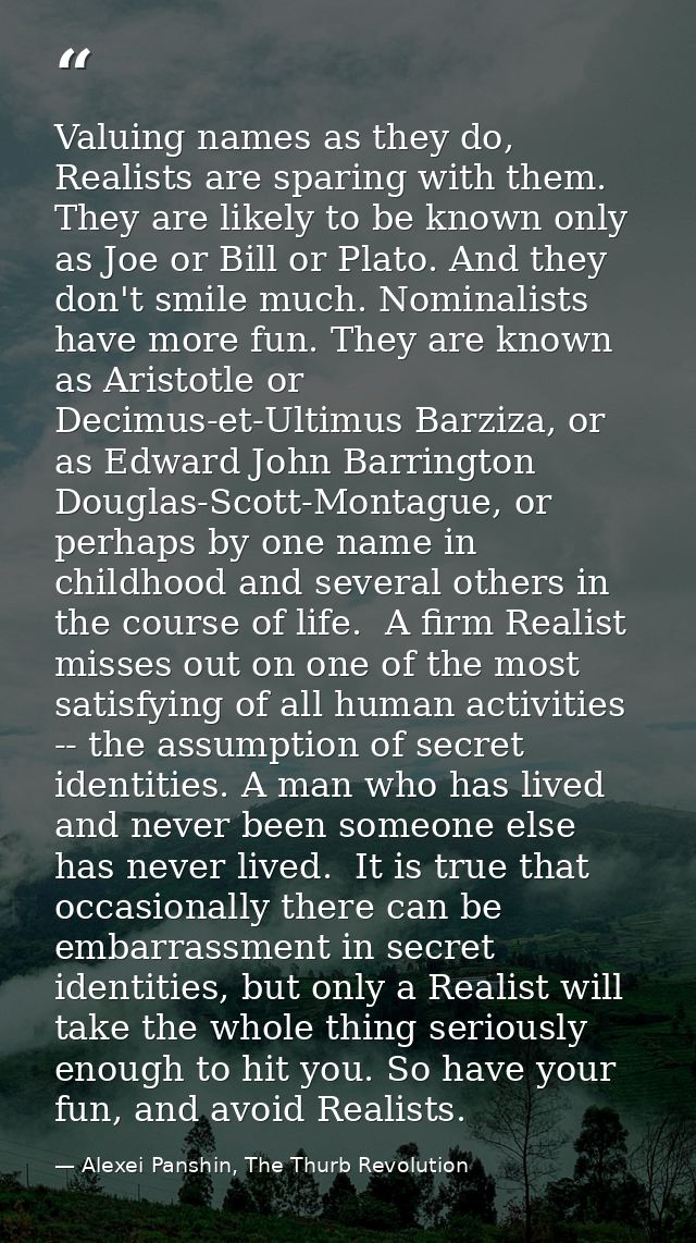 Valuing names as they do, Realists are sparing with them. They are likely to be known only as Joe or Bill or Plato. And  — Alexei Panshin, The Thurb Revolution