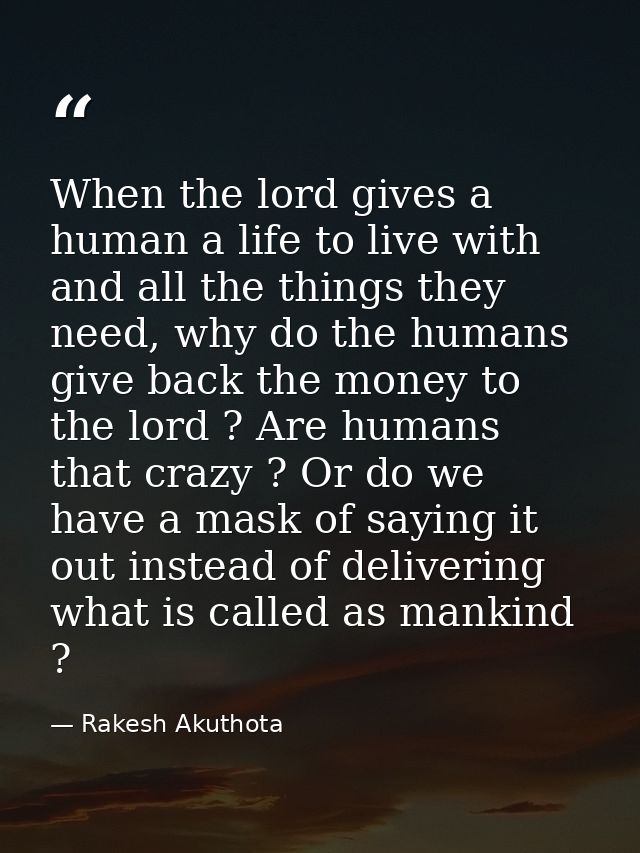 When the lord gives a human a life to live with and all the things they need, why do the humans give back the money to t — Rakesh Akuthota