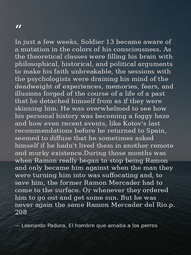In just a few weeks, Soldier 13 became aware of a mutation in the colors of his consciousness. As the theoretical classe — Leonardo Padura, El hombre que amaba a los perros