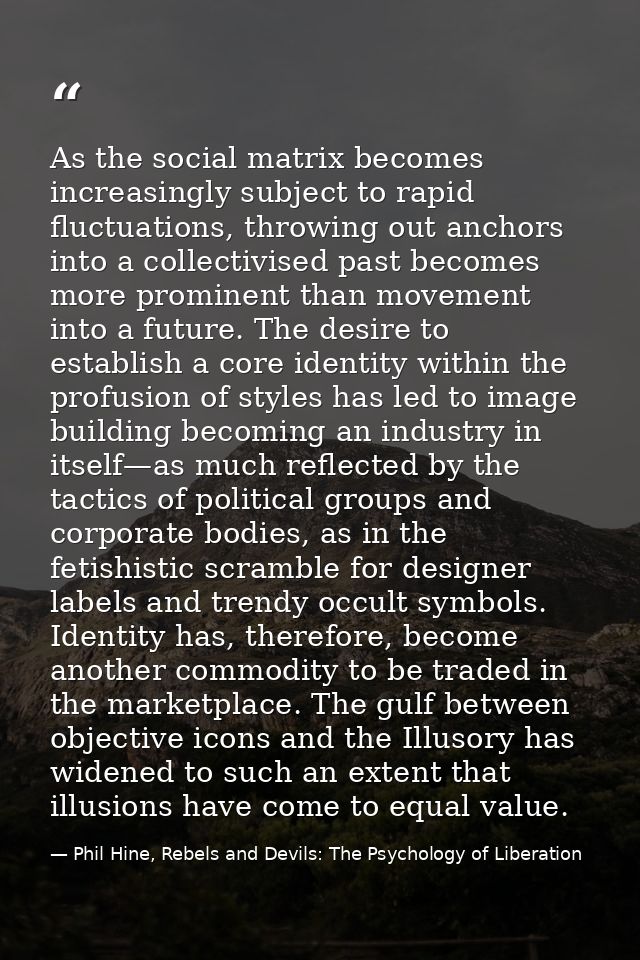 As the social matrix becomes increasingly subject to rapid fluctuations, throwing out anchors into a collectivised past  — Phil Hine, Rebels and Devils: The Psychology of Liberation