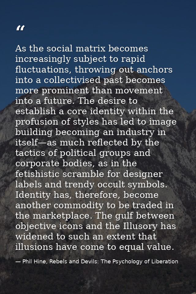 As the social matrix becomes increasingly subject to rapid fluctuations, throwing out anchors into a collectivised past  — Phil Hine, Rebels and Devils: The Psychology of Liberation