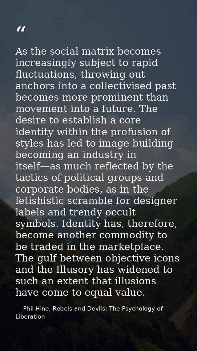 As the social matrix becomes increasingly subject to rapid fluctuations, throwing out anchors into a collectivised past  — Phil Hine, Rebels and Devils: The Psychology of Liberation