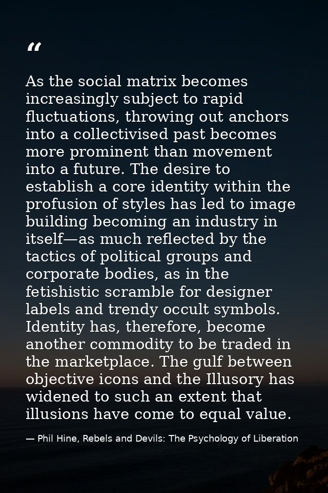 As the social matrix becomes increasingly subject to rapid fluctuations, throwing out anchors into a collectivised past  — Phil Hine, Rebels and Devils: The Psychology of Liberation