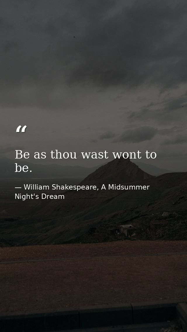 Be as thou wast wont to be. — William Shakespeare, A Midsummer Night's Dream