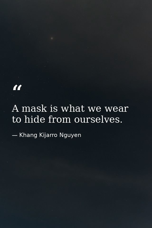 A mask is what we wear to hide from ourselves. — Khang Kijarro Nguyen