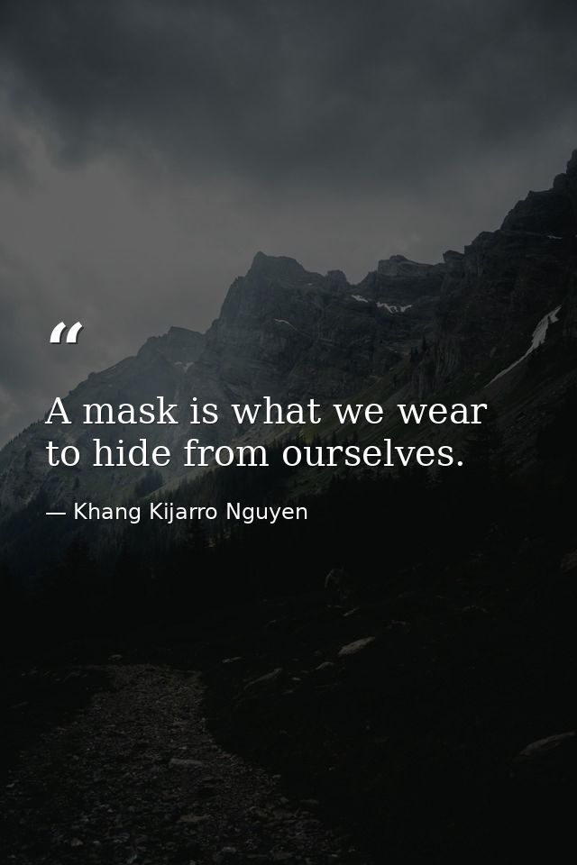 A mask is what we wear to hide from ourselves. — Khang Kijarro Nguyen