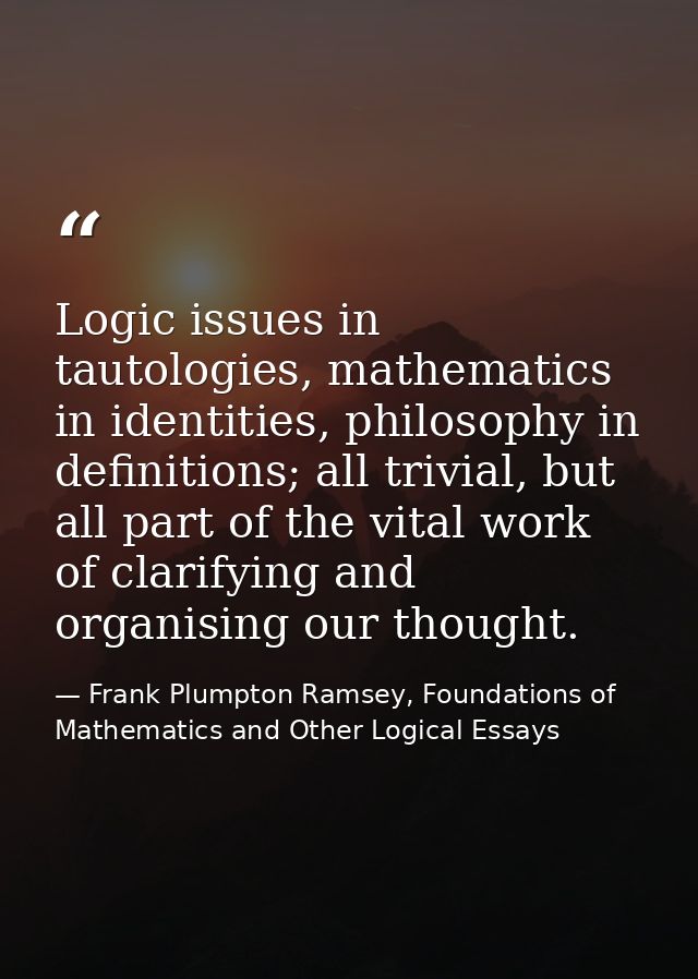 Logic issues in tautologies, mathematics in identities, philosophy in definitions; all trivial, but all part of the vita — Frank Plumpton Ramsey, Foundations of Mathematics and Other Logical Essays