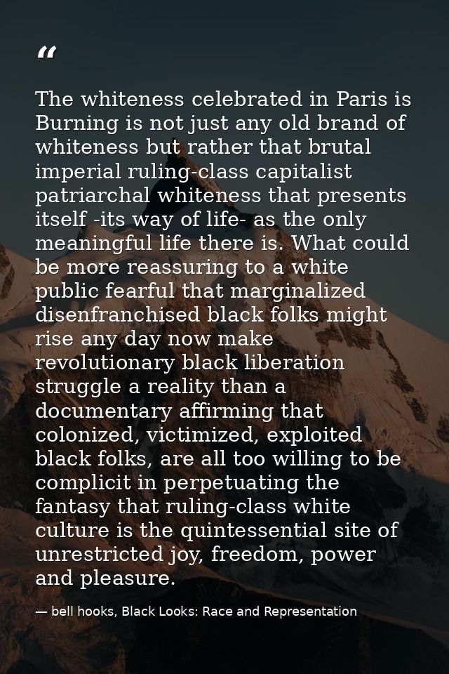 The whiteness celebrated in Paris is Burning is not just any old brand of whiteness but rather that brutal imperial ruli — bell hooks, Black Looks: Race and Representation