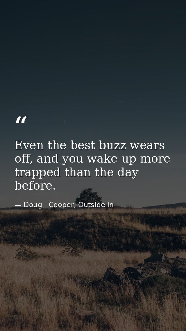 Even the best buzz wears off, and you wake up more trapped than the day before. — Doug   Cooper, Outside In