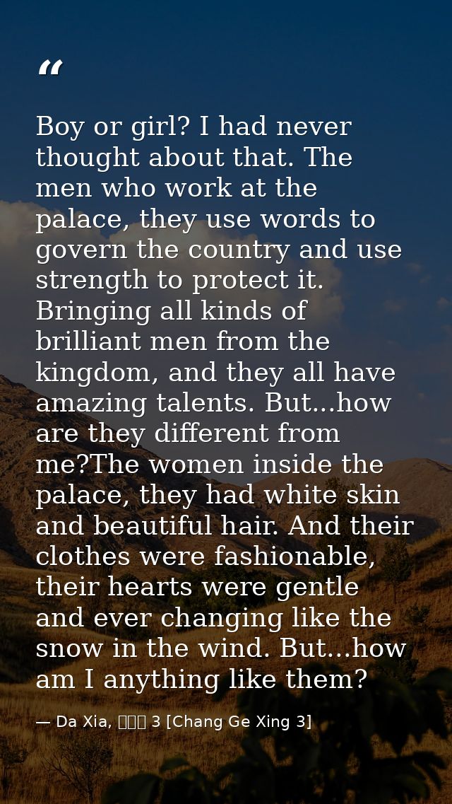 Boy or girl? I had never thought about that. The men who work at the palace, they use words to govern the country and us — Da Xia, 長歌行 3 [Chang Ge Xing 3]