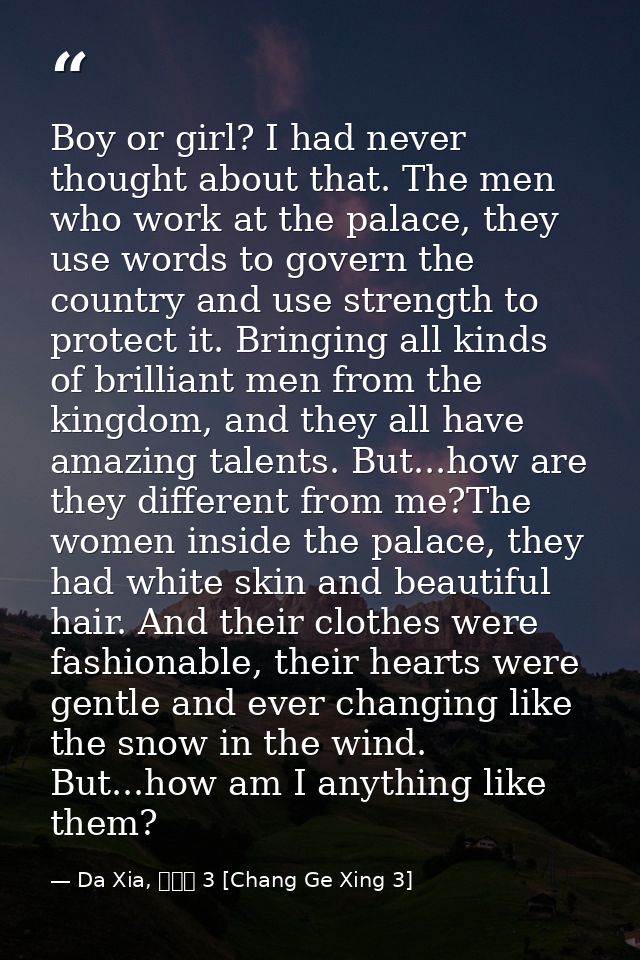 Boy or girl? I had never thought about that. The men who work at the palace, they use words to govern the country and us — Da Xia, 長歌行 3 [Chang Ge Xing 3]