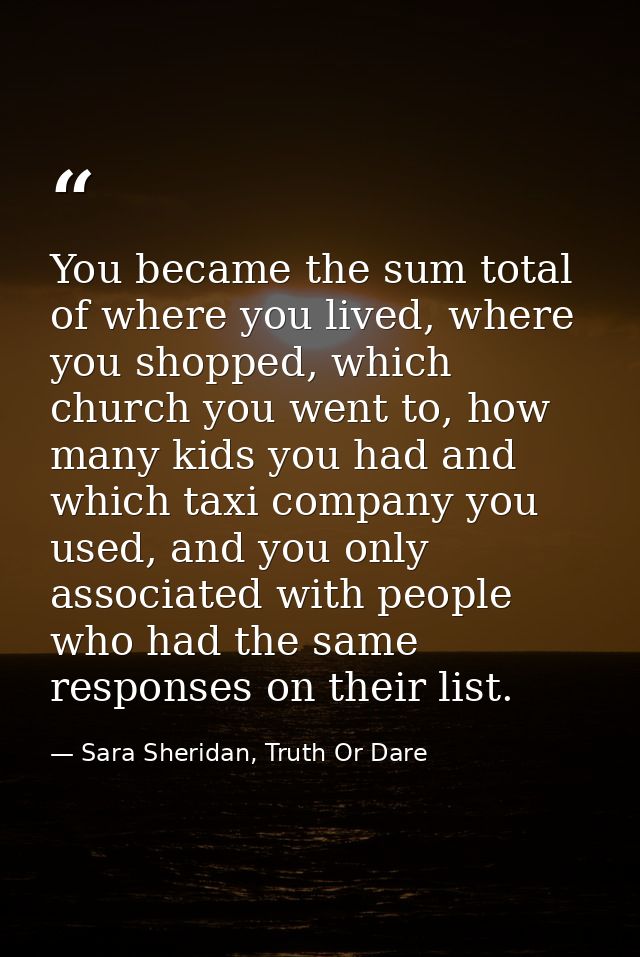 You became the sum total of where you lived, where you shopped, which church you went to, how many kids you had and whic — Sara Sheridan, Truth Or Dare